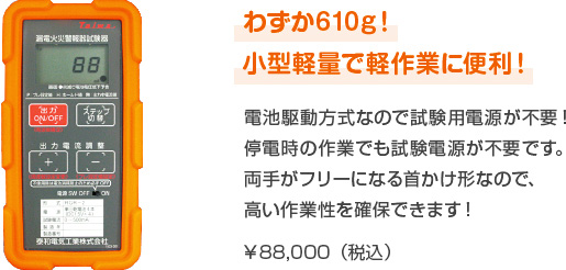 わずか610g！小型軽量で軽作業に便利！電池駆動方式なので試験用電源が不要！停電時の作業でも試験電源が不要です。両手がフリーになる首かけ形なので、高い作業性を確保できます！¥80,000（税別）